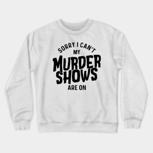 Sorry I Can't My Murder Shows Are On Crewneck Sweatshirt